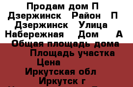 Продам дом П. Дзержинск › Район ­ П. Дзержинск › Улица ­ Набережная  › Дом ­ 6 А › Общая площадь дома ­ 100 › Площадь участка ­ 13 › Цена ­ 3 900 000 - Иркутская обл., Иркутск г. Недвижимость » Дома, коттеджи, дачи продажа   . Иркутская обл.